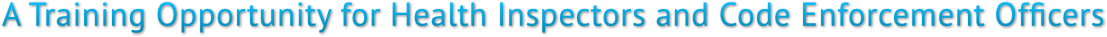 A Training Opportunity for Health Inspectors and Code Enforcement Officers A Training Opportunity for Health Inspectors and Code Enforcement Officers